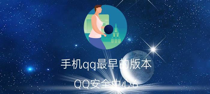 手机qq最早的版本 QQ安全中心6.3的版本从哪里获得？